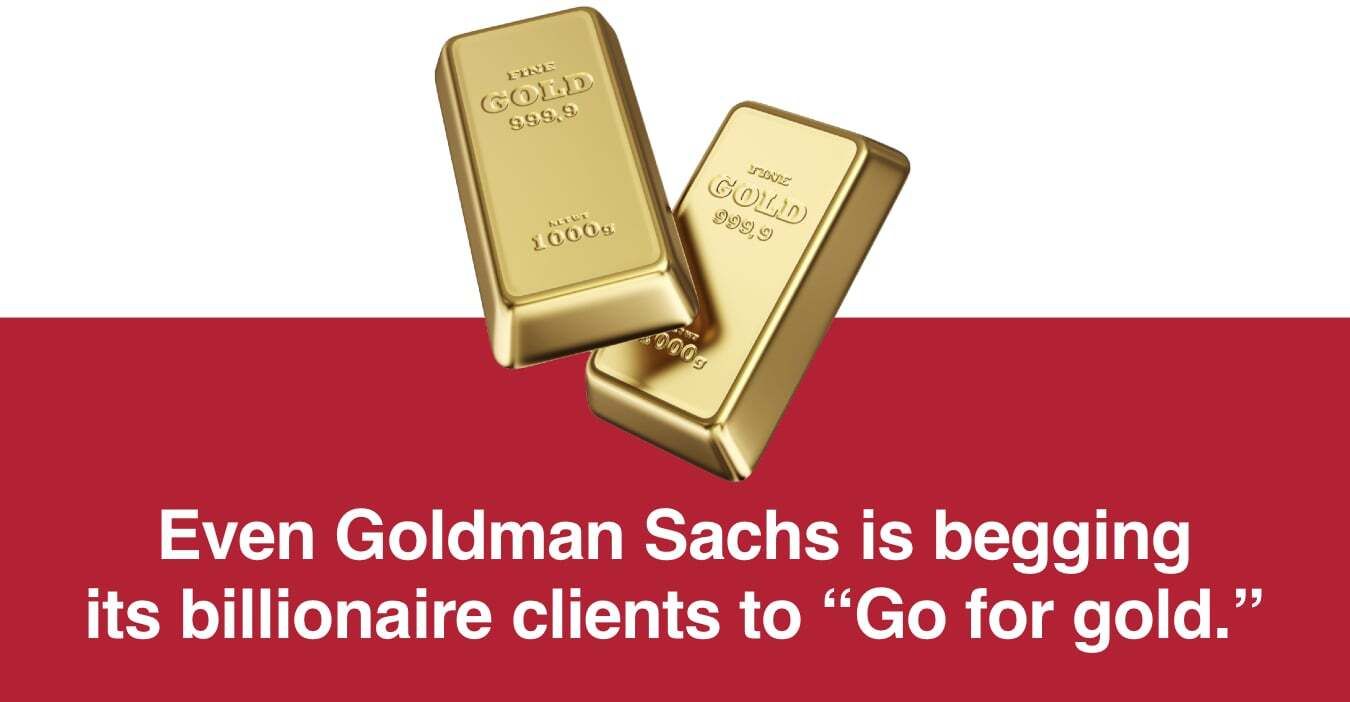 Even Goldman Sachs is begging its billionaire clients to 'Go for gold.'